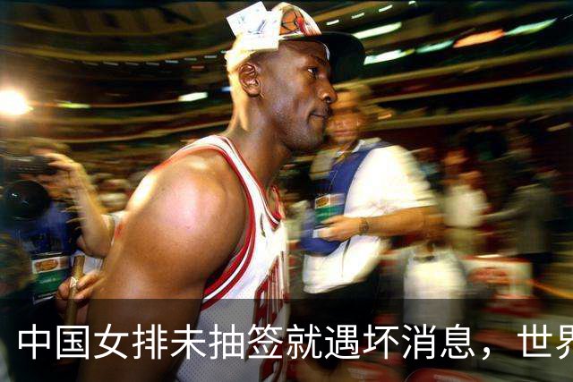 中国女排未抽签就遇坏消息，世界杯陷入死亡半区，李盈莹成X因素