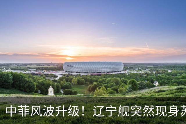 中菲风波升级！辽宁舰突然现身苏禄海，精准掐住菲律宾七寸