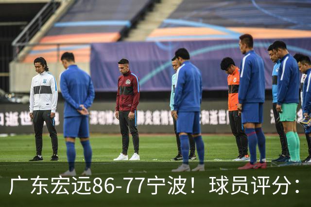 广东宏远86-77宁波！球员评分：3人满分，4人良好，2人不合格